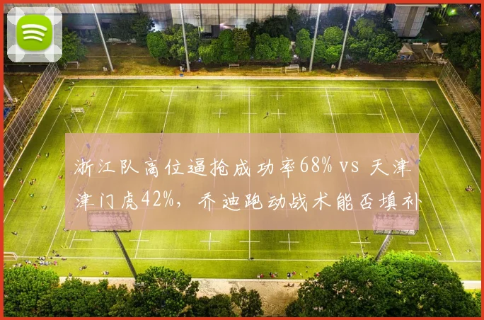 浙江队高位逼抢成功率68% vs 天津津门虎42%，乔迪跑动战术能否填补穆谢奎离队空缺？