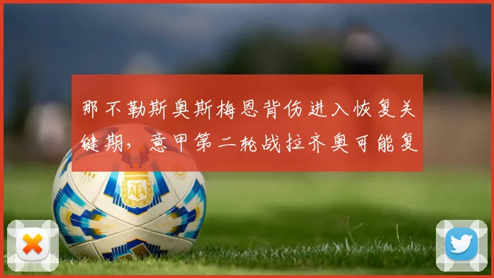 那不勒斯奥斯梅恩背伤进入恢复关键期，意甲第二轮战拉齐奥可能复出