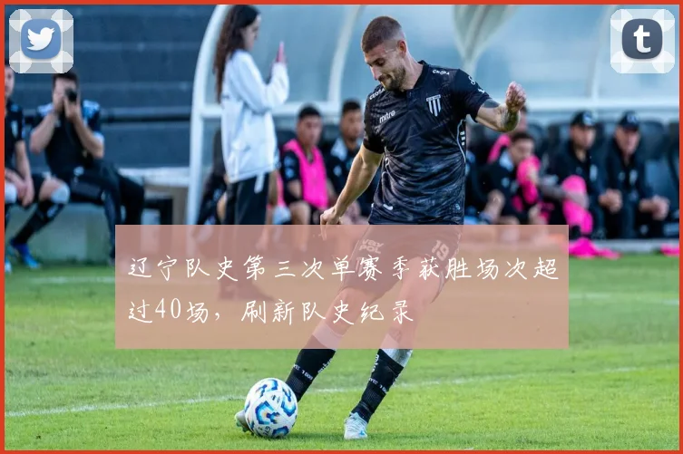 辽宁队史第三次单赛季获胜场次超过40场，刷新队史纪录