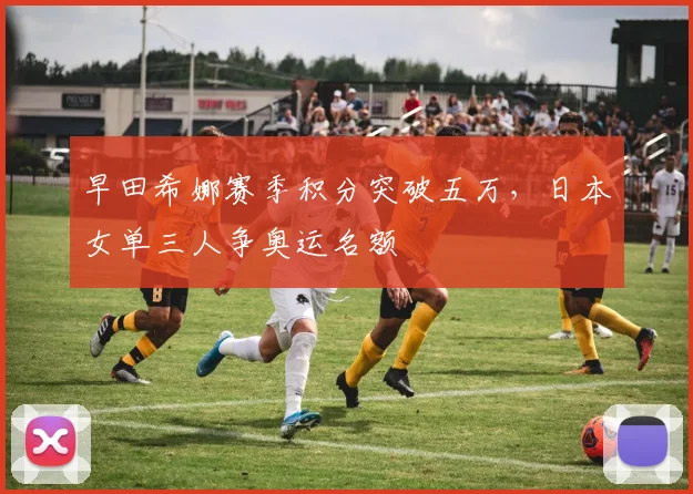 早田希娜赛季积分突破五万，日本女单三人争奥运名额